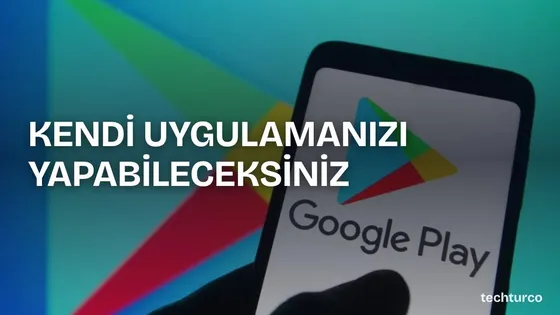 Google Play'de yeni özellik: Kodlama bilmeden uygulamanızı yapabileceksiniz