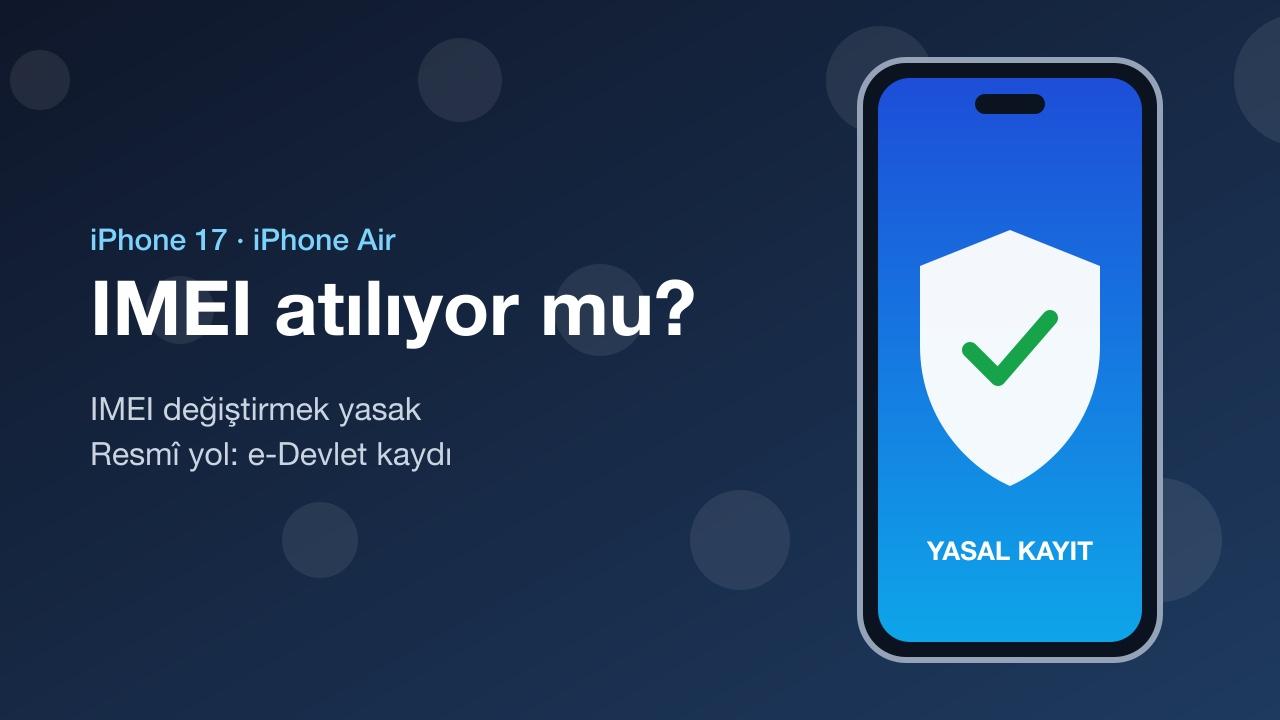iPhone 17 IMEI Atılıyor mu? Yasal Durum ve Kayıt Yolu